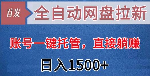 全自动网盘拉新，账号一键托管，直接躺赚，日入1500+(可放大，可团队)-网创小站