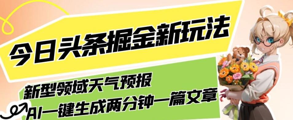 今日头条掘金新玩法，关于新型领域天气预报，AI一键生成两分钟一篇文章，复制粘贴轻松月入5000+-网创小站