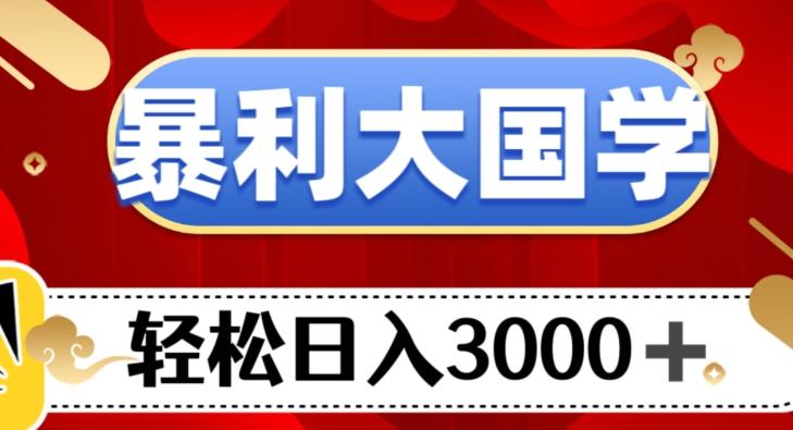 暴利大国学项目，轻松日入3000+【揭秘】-网创小站