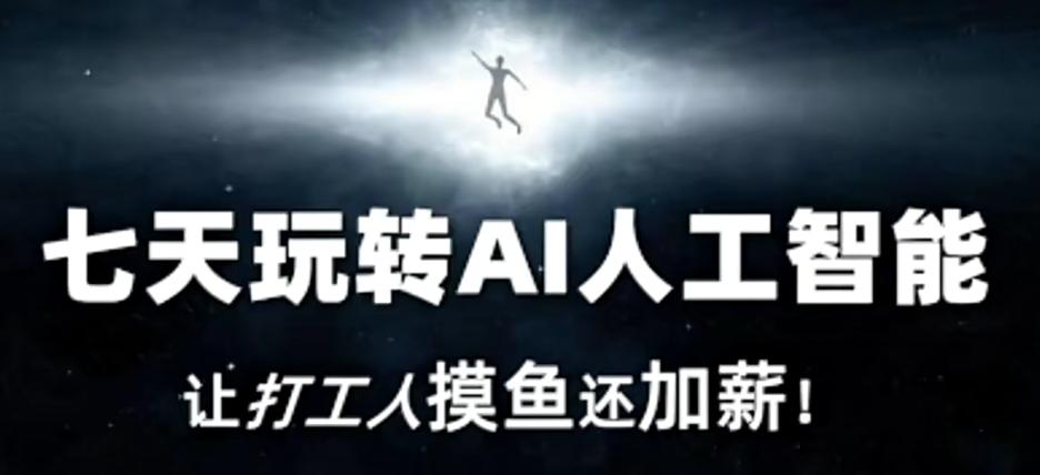七天玩转AI人工智能，让打工人摸鱼还加薪！-网创小站