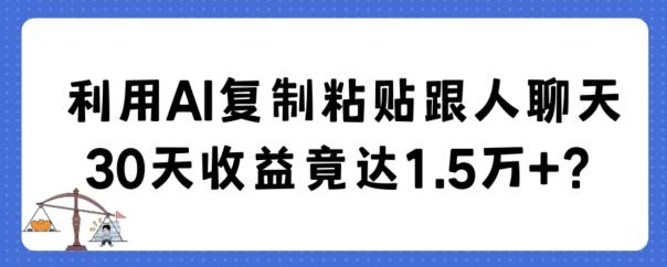 利用AI复制粘贴跟人聊天30天收益竟达1.5万+【揭秘】-网创小站