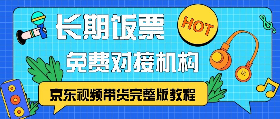 京东视频带货完整版教程，长期饭票、免费对接机构-网创小站