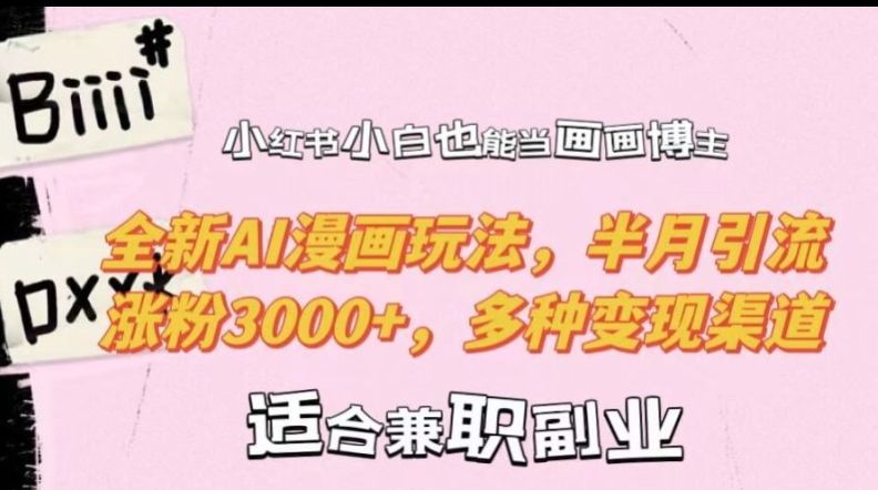 小红书小白也能当画画博主，全新AI漫画玩法，半月引流涨粉3000+，多种变现渠道【揭秘】-网创小站