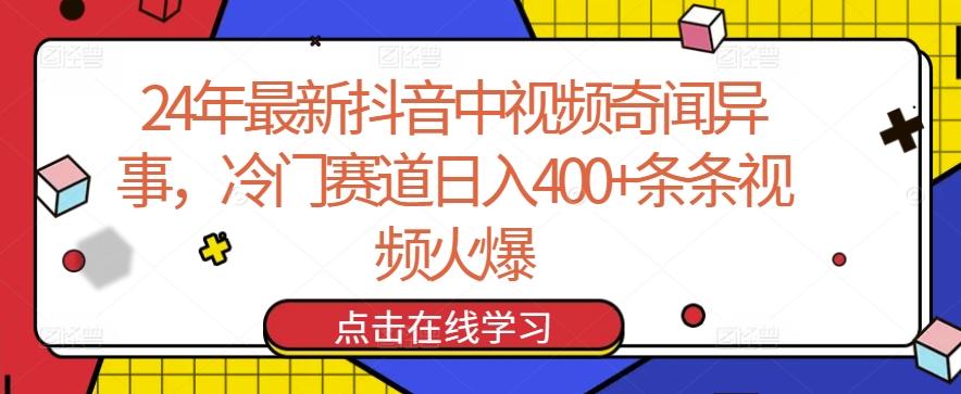 24年最新抖音中视频奇闻异事，冷门赛道日入400+条条视频火爆【揭秘】-网创小站