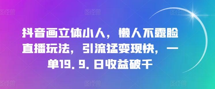 抖音画立体小人，懒人不露脸直播玩法，引流猛变现快，一单19.9.日收益破千【揭秘】-网创小站