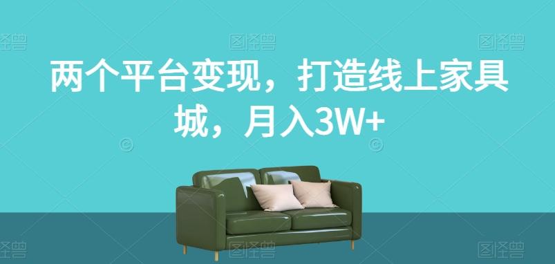 两个平台变现，打造线上家具城，月入3W+【揭秘】-网创小站