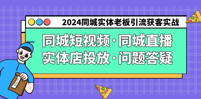 2024同城实体老板引流获客实操同城短视频·同城直播·实体店投放·问题答疑-网创小站