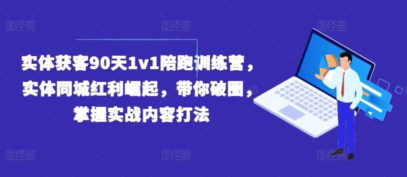 实体获客90天1v1陪跑训练营，实体同城红利崛起，带你破圈，掌握实战内容打法-网创小站