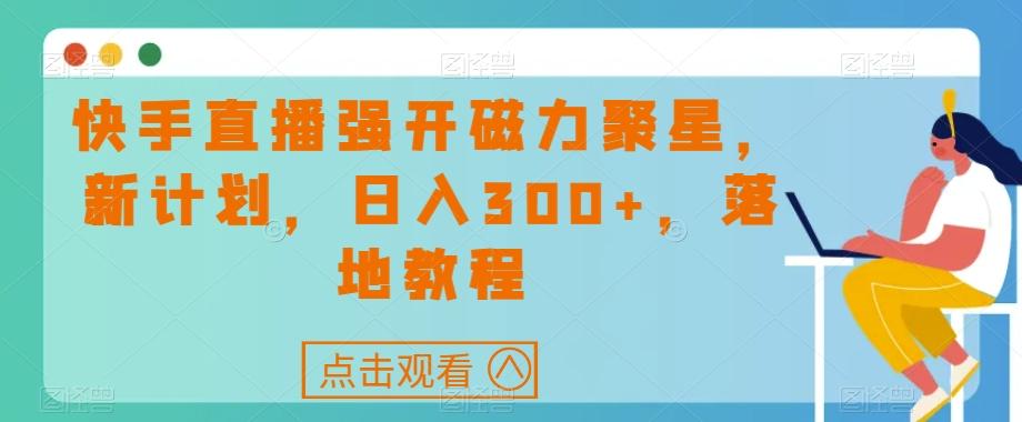 快手直播强开磁力聚星，新计划，日入300+，落地教程-网创小站