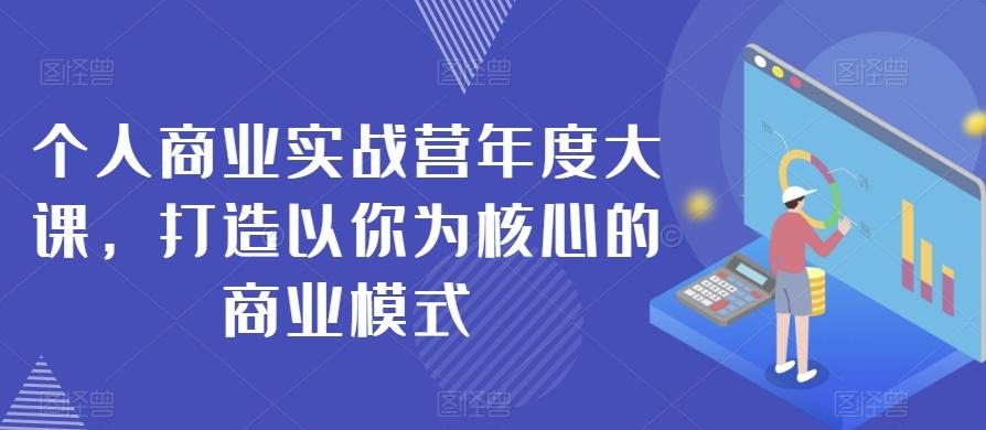 个人商业实战营年度大课，打造以你为核心的商业模式-网创小站