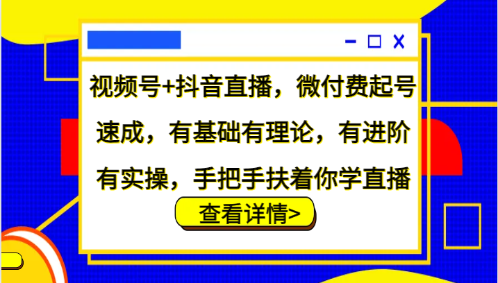 视频号+抖音直播,微付费起号速成,有基础有理论,有进阶有实操,手把手扶着你学直播-网创小站