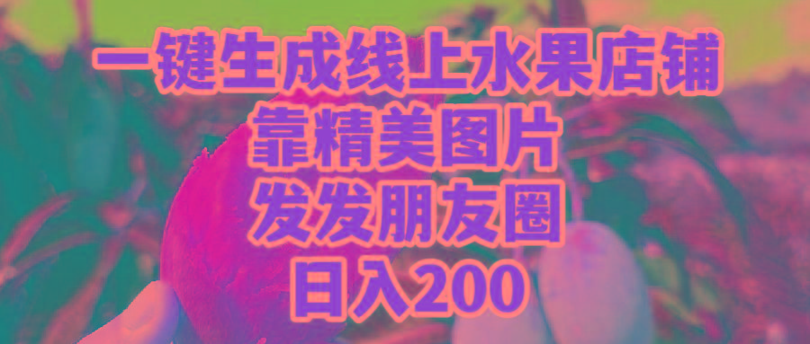 (9467期)一键生成线上水果店，靠精美图片发发朋友圈，也能日入200-网创小站
