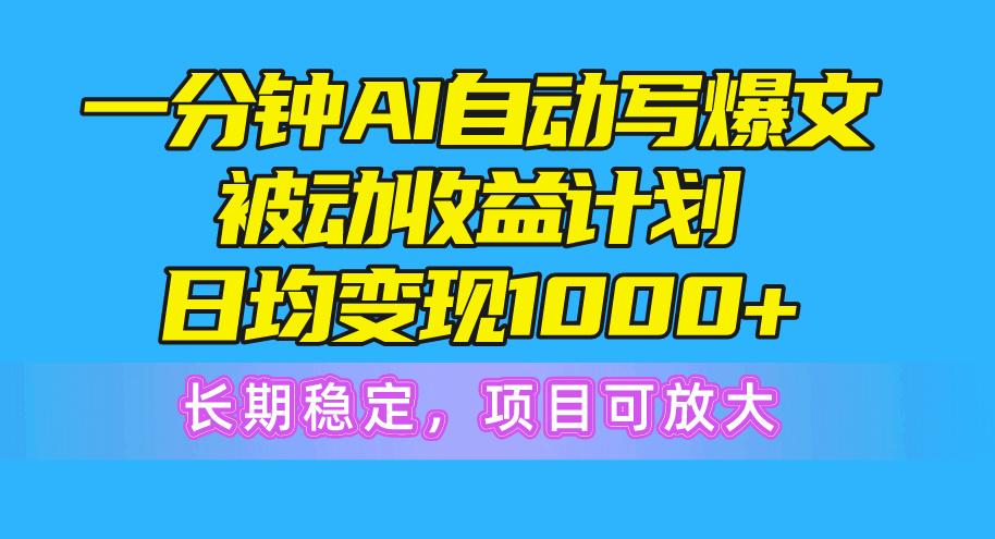 一分钟AI爆文被动收益计划，日均变现1000+，长期稳定，项目可放大-网创小站