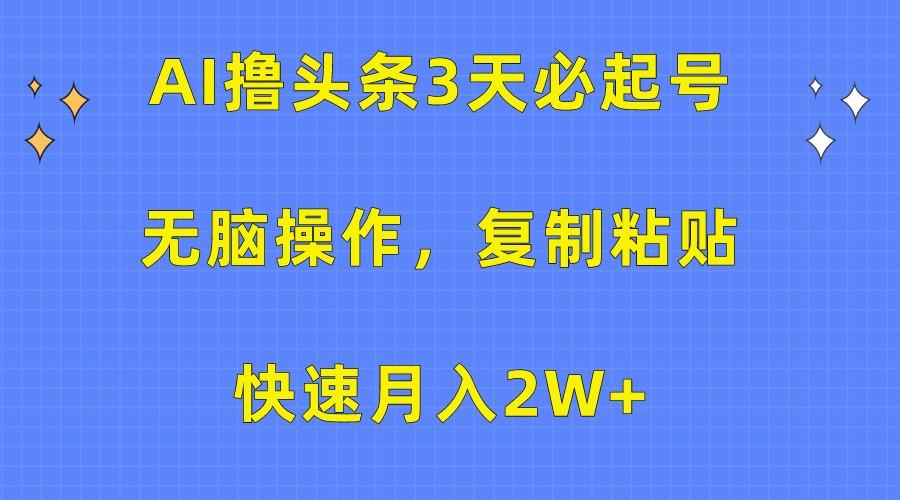 AI撸头条3天必起号，无脑操作3分钟1条，复制粘贴轻松月入2W+-网创小站