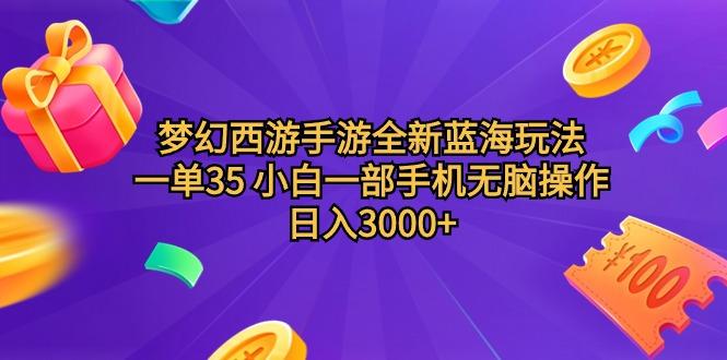 (9612期)梦幻西游手游全新蓝海玩法 一单35 小白一部手机无脑操作 日入3000+轻轻…-网创小站