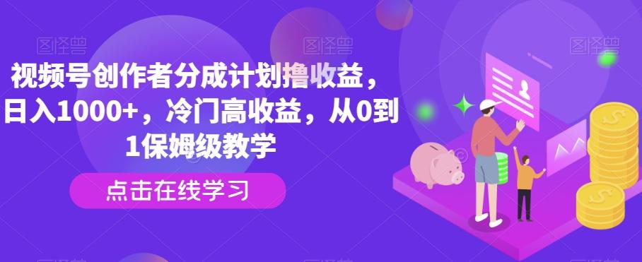 视频号创作者分成计划撸收益，日入1000+，冷门高收益，从0到1保姆级教学-网创小站