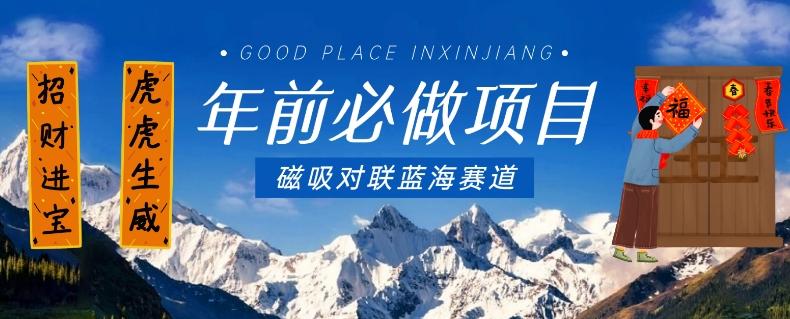 年前必做项目，磁吸对联蓝海赛道，傻瓜式操作复制粘贴纯搬运，一部手机即可完成-网创小站