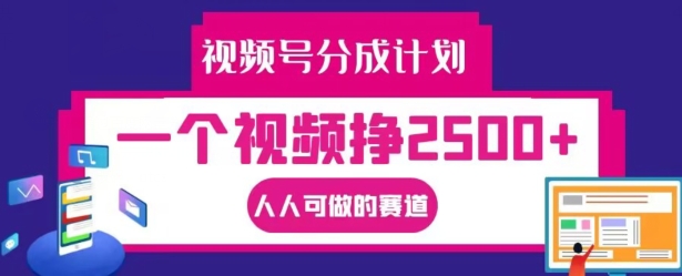 视频号分成计划，一个视频挣2500+，人人可做的赛道【揭秘】-网创小站