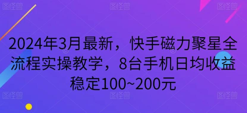 2024年3月最新，快手磁力聚星全流程实操教学，8台手机日均收益稳定100~200元【揭秘】-网创小站