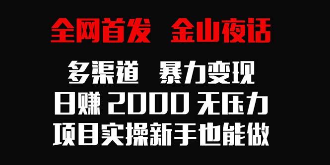 全网首发，金山夜话多渠道暴力变现，日赚2000无压力，项目实操新手也能做-网创小站