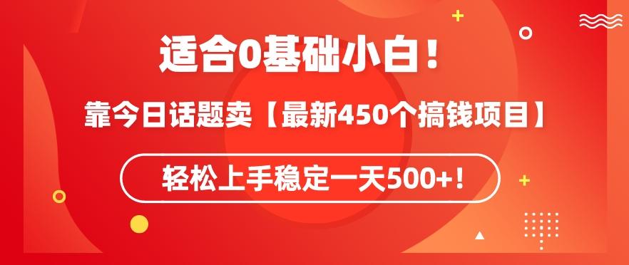 靠今日话题玩法卖【最新450个搞钱玩法合集】，轻松上手稳定一天500+【揭秘】-网创小站
