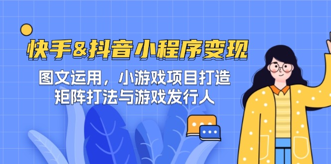 快手&抖音-小程序变现 图文运用/小游戏项目打造/矩阵打法与游戏发行人-网创小站