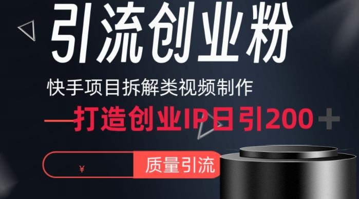 快手项目拆解类视频详细制作流程打造个人IP，单日引流200+高质量创业粉【揭秘】-网创小站