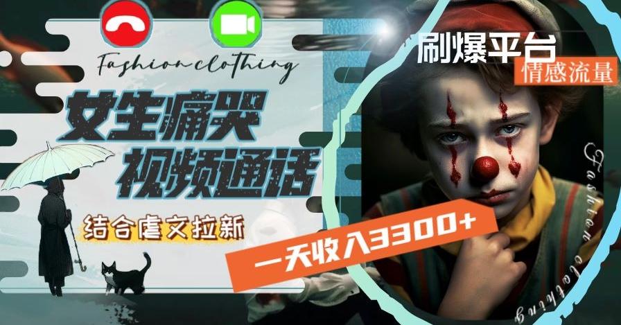 一天收入3300+，用女生痛哭视频通话结合虐文拉新，刷爆平台情感流量【揭秘】-网创小站