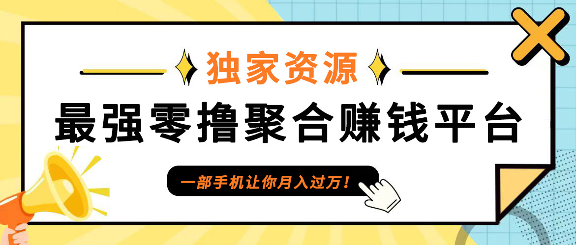 【首码】最强0撸聚合赚钱平台(独家资源),单日单机100+，代理对接，扶持置顶-网创小站