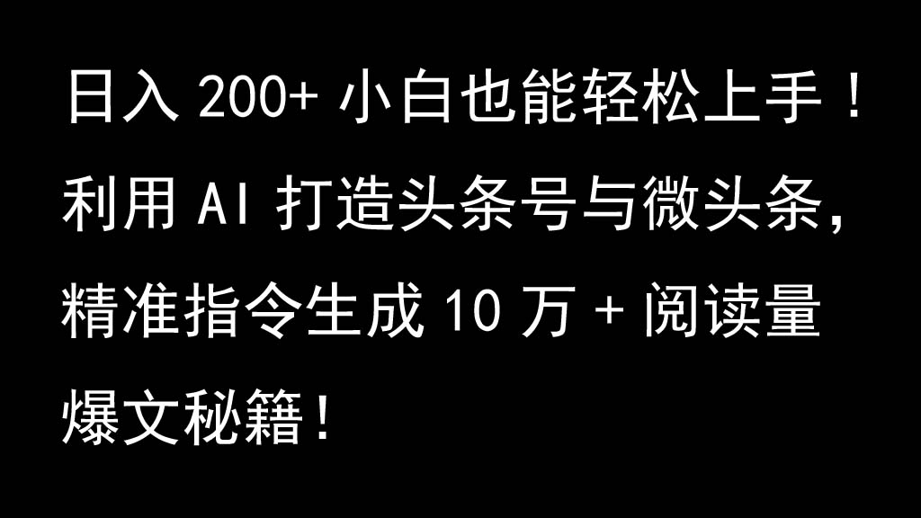 利用AI打造头条号与微头条，精准指令生成10万+阅读量爆文秘籍！日入200+小白也能轻...-网创小站