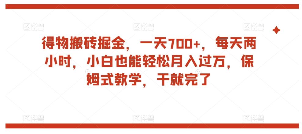 得物搬砖掘金，一天700+，每天两小时，小白也能轻松月入过万，保姆式教学，干就完了-网创小站