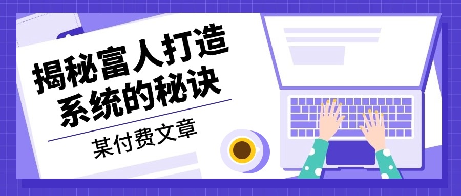 某付费文章：《揭秘富人打造系统的秘诀》-网创小站