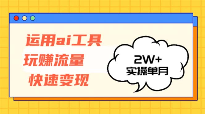 运用AI工具玩赚流量快速变现 实操单月2w+-网创小站
