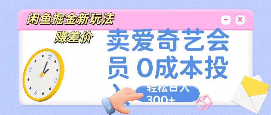 咸鱼掘金新玩法 赚差价 卖爱奇艺会员 0成本投入 轻松日收入300+-网创小站