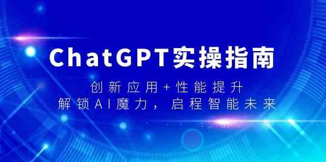 ChatGPT实操指南，创新应用+性能提升，解锁AI魔力，启程智能未来-网创小站