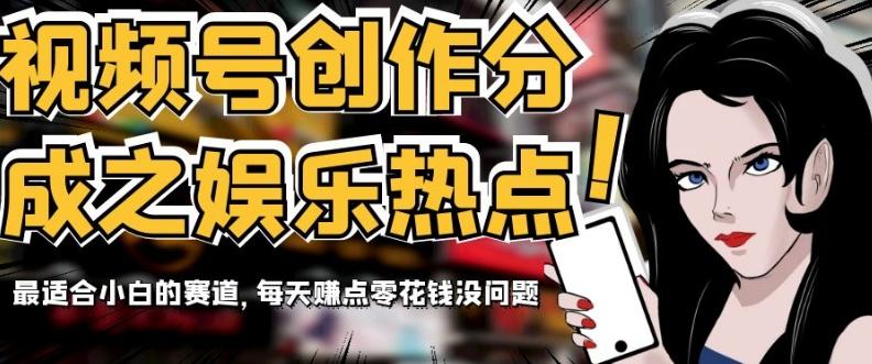 视频号创作分成之娱乐热点，最适合小白的赛道，每天赚点零花钱没问题【揭秘】-网创小站