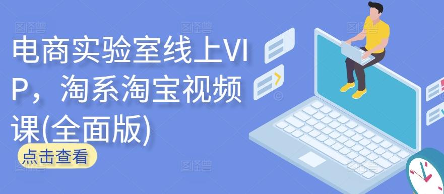 电商实验室线上VIP，淘系淘宝视频课(全面版)-网创小站