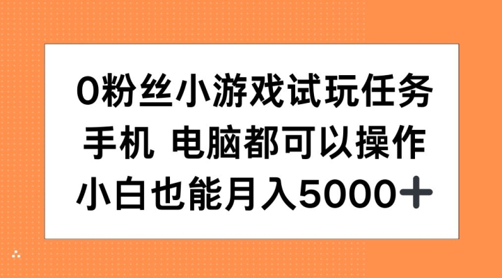 0粉丝小游戏试玩任务，手机电脑都可以操作，小白也能月入5000+【揭秘】-网创小站