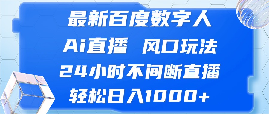 最新百度数字人Ai直播，风口玩法，24小时不间断直播，轻松日入1000+-网创小站
