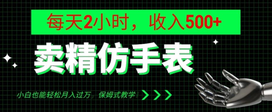 卖精仿手表，每天2小时，收入500+，小白也能轻松月入过万，保姆式教学！-网创小站