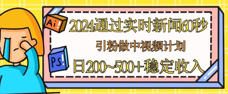 2024通过实时新闻60秒，引粉做中视频计划或者流量主，日几张稳定收入【揭秘】-网创小站