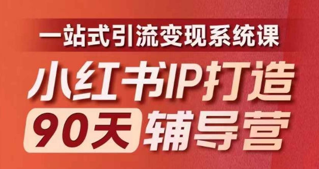 小红书IP打造90天辅导营(第十期)​内容全面升级，一站式引流变现系统课-网创小站