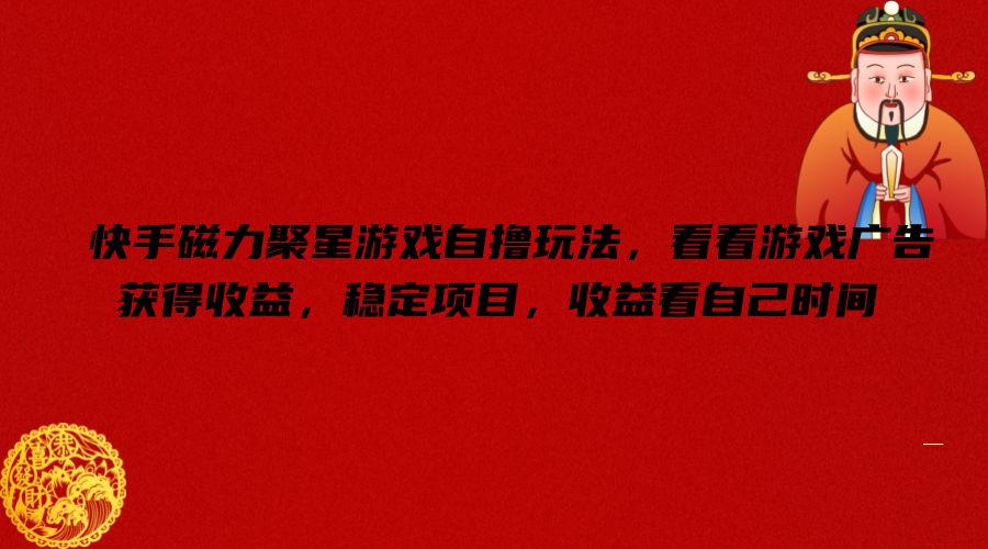 快手磁力聚星游戏自撸玩法，看看游戏广告获得收益，稳定项目，收益看自己时间【揭秘】-网创小站