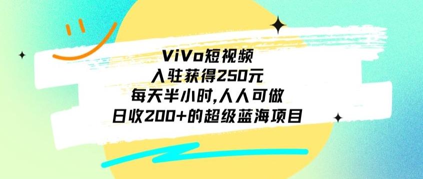 ViVo短视频，入驻获得250元，每天半小时，日收200+的超级蓝海项目，人人可做-网创小站