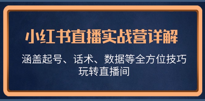 小红书直播实战营详解，涵盖起号、话术、数据等全方位技巧，玩转直播间-网创小站