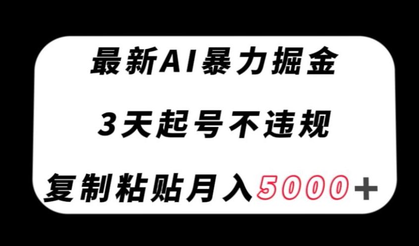 最新AI暴力掘金，3天必起号不违规，复制粘贴月入5000＋【揭秘】-网创小站