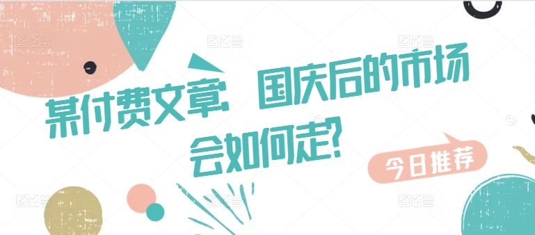 某付费文章：国庆后的市场会如何走?-网创小站