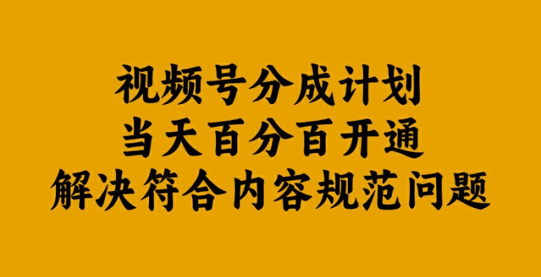 视频号分成计划当天百分百开通解决符合内容规范问题【揭秘】-网创小站