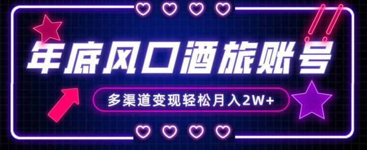 年底大风口旅游赛道酒旅账号，多渠道变现，小白也能月入2W+【揭秘】-网创小站