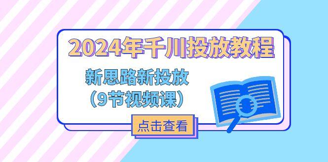 2024年千川投放教程，新思路+新投放(9节视频课-网创小站